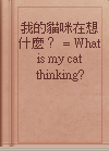 我的貓咪在想什麼？ = What is my cat thinking?