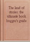 The land of stories: the ultimate book hugger's guide